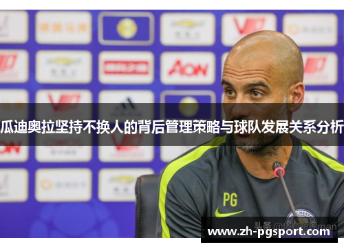 瓜迪奥拉坚持不换人的背后管理策略与球队发展关系分析
