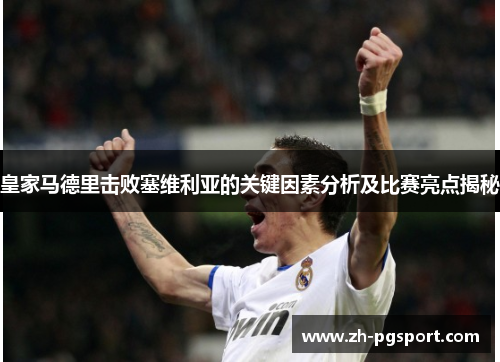 皇家马德里击败塞维利亚的关键因素分析及比赛亮点揭秘