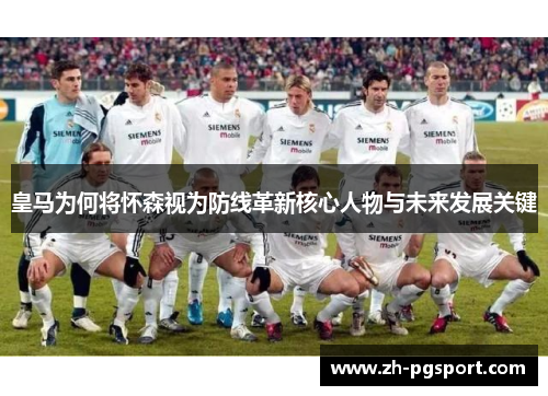 皇马为何将怀森视为防线革新核心人物与未来发展关键