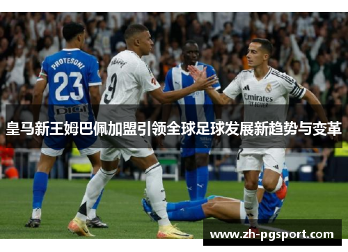 皇马新王姆巴佩加盟引领全球足球发展新趋势与变革