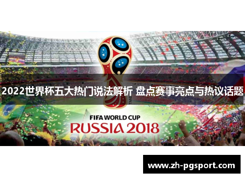 2022世界杯五大热门说法解析 盘点赛事亮点与热议话题