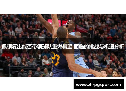 佩顿复出能否带领球队重燃希望 面临的挑战与机遇分析
