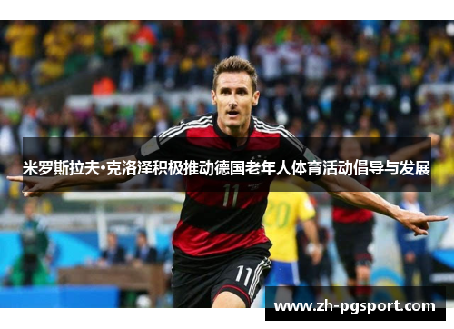米罗斯拉夫·克洛泽积极推动德国老年人体育活动倡导与发展