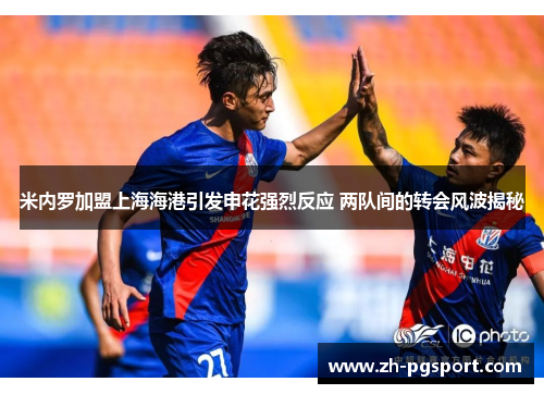 米内罗加盟上海海港引发申花强烈反应 两队间的转会风波揭秘