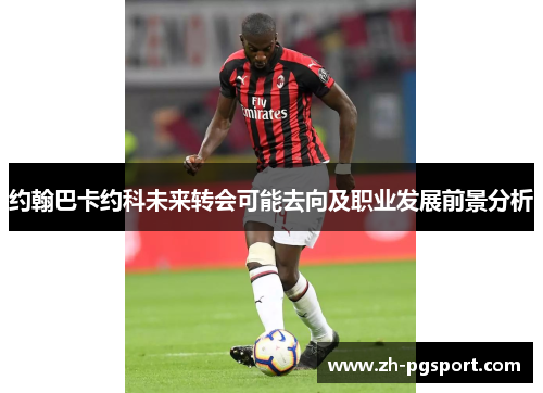 约翰巴卡约科未来转会可能去向及职业发展前景分析