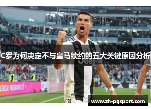 C罗为何决定不与皇马续约的五大关键原因分析