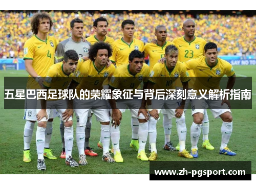 五星巴西足球队的荣耀象征与背后深刻意义解析指南