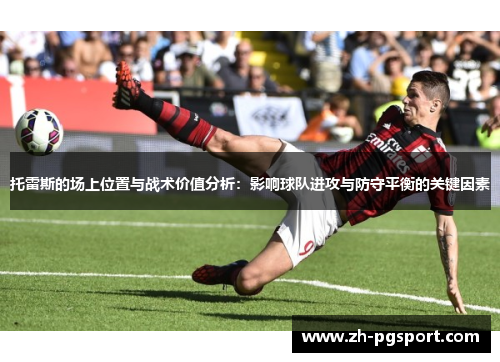 托雷斯的场上位置与战术价值分析：影响球队进攻与防守平衡的关键因素