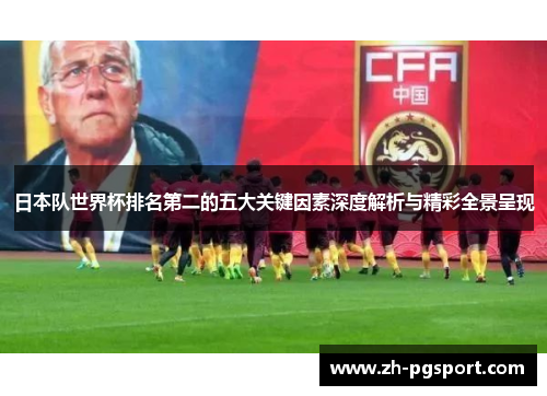 日本队世界杯排名第二的五大关键因素深度解析与精彩全景呈现