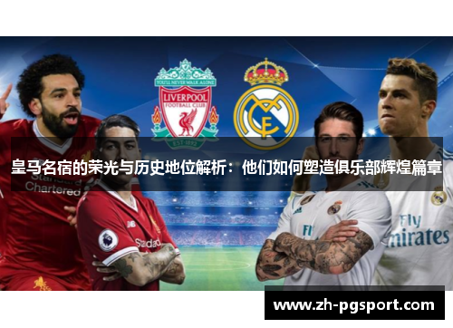 皇马名宿的荣光与历史地位解析：他们如何塑造俱乐部辉煌篇章