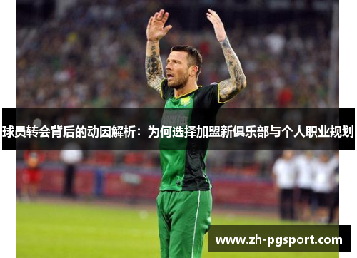 球员转会背后的动因解析：为何选择加盟新俱乐部与个人职业规划
