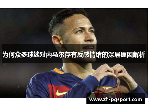 为何众多球迷对内马尔存有反感情绪的深层原因解析