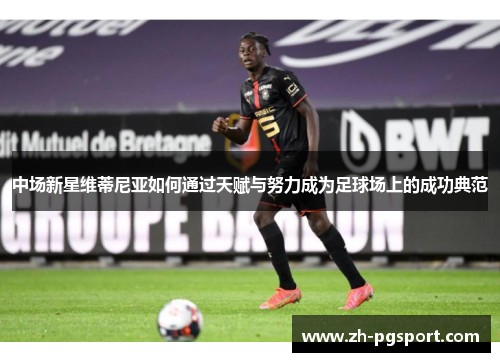 中场新星维蒂尼亚如何通过天赋与努力成为足球场上的成功典范