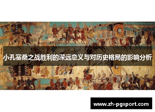 小孔塞桑之战胜利的深远意义与对历史格局的影响分析