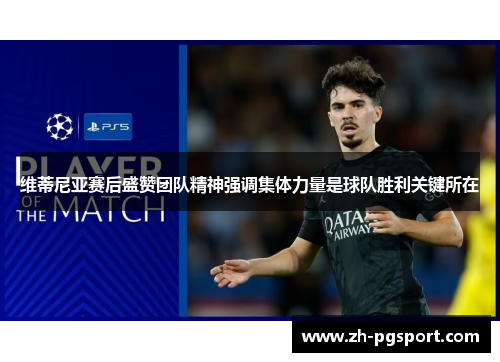 维蒂尼亚赛后盛赞团队精神强调集体力量是球队胜利关键所在