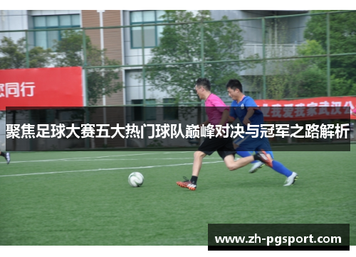 聚焦足球大赛五大热门球队巅峰对决与冠军之路解析