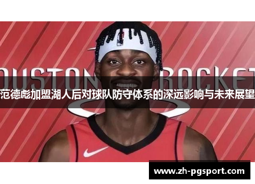 范德彪加盟湖人后对球队防守体系的深远影响与未来展望