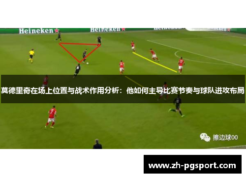 莫德里奇在场上位置与战术作用分析：他如何主导比赛节奏与球队进攻布局