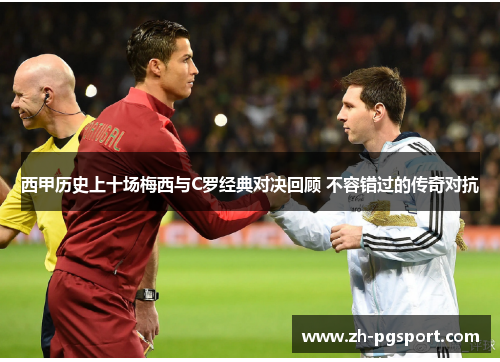 西甲历史上十场梅西与C罗经典对决回顾 不容错过的传奇对抗