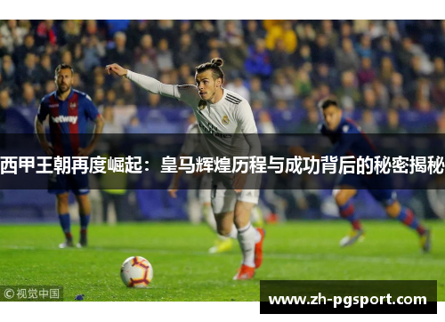 西甲王朝再度崛起：皇马辉煌历程与成功背后的秘密揭秘