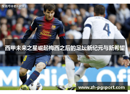 西甲未来之星崛起梅西之后的足坛新纪元与新希望