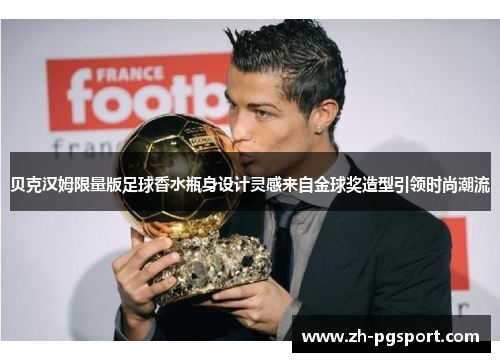 贝克汉姆限量版足球香水瓶身设计灵感来自金球奖造型引领时尚潮流