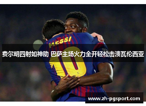 费尔明四射如神助 巴萨主场火力全开轻松击溃瓦伦西亚