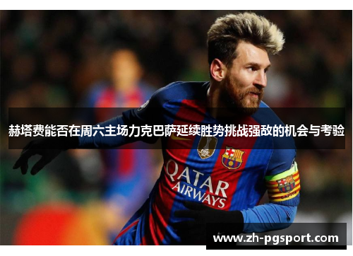 赫塔费能否在周六主场力克巴萨延续胜势挑战强敌的机会与考验