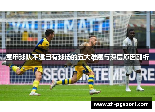 意甲球队不建自有球场的五大难题与深层原因剖析