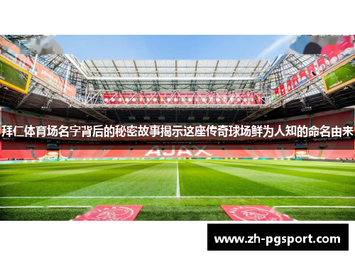 拜仁体育场名字背后的秘密故事揭示这座传奇球场鲜为人知的命名由来
