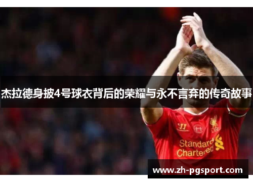 杰拉德身披4号球衣背后的荣耀与永不言弃的传奇故事