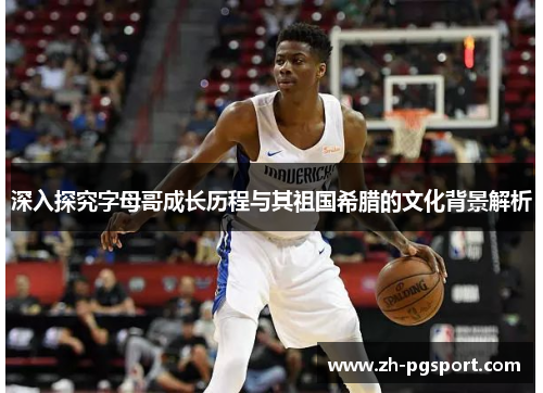 深入探究字母哥成长历程与其祖国希腊的文化背景解析