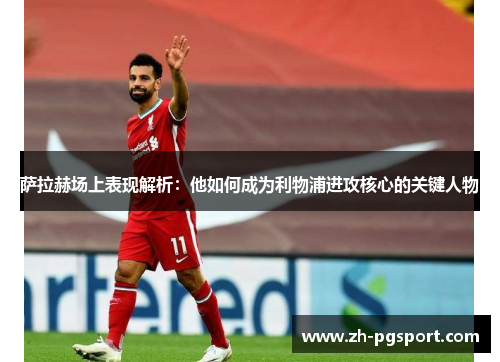 萨拉赫场上表现解析：他如何成为利物浦进攻核心的关键人物