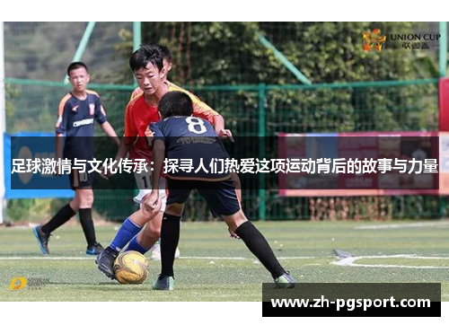 足球激情与文化传承：探寻人们热爱这项运动背后的故事与力量