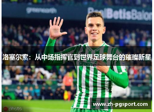 洛塞尔索：从中场指挥官到世界足球舞台的璀璨新星