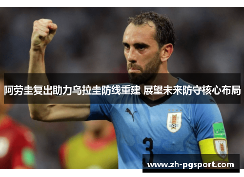 阿劳圭复出助力乌拉圭防线重建 展望未来防守核心布局