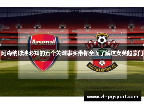 阿森纳球迷必知的五个关键事实带你全面了解这支英超豪门