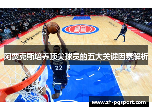 阿贾克斯培养顶尖球员的五大关键因素解析