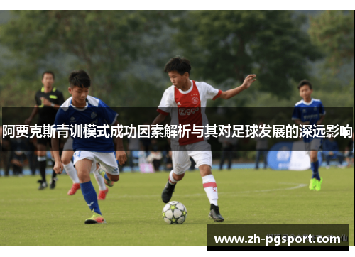 阿贾克斯青训模式成功因素解析与其对足球发展的深远影响