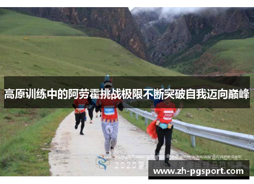 高原训练中的阿劳霍挑战极限不断突破自我迈向巅峰