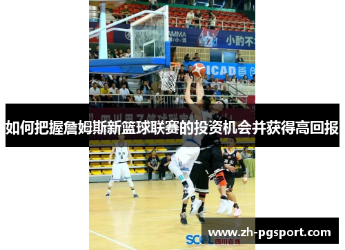 如何把握詹姆斯新篮球联赛的投资机会并获得高回报