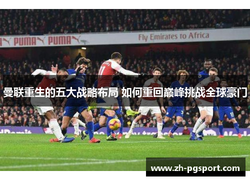 曼联重生的五大战略布局 如何重回巅峰挑战全球豪门