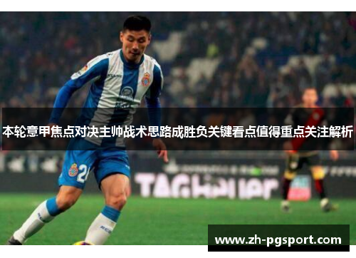 本轮意甲焦点对决主帅战术思路成胜负关键看点值得重点关注解析 本轮意甲焦点对决主帅战术思路成胜负关键看点值得重点关注解析
